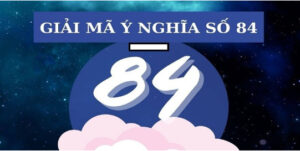 Đề Về 84 là gì? Giải mã con số 84 huyền bí